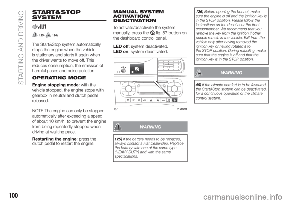 FIAT PANDA 2018  Owner handbook (in English) START&STOP
SYSTEM
125)126)
The Start&Stop system automatically
stops the engine when the vehicle
is stationary and starts it again when
the driver wants to move off. This
reduces consumption, the emis