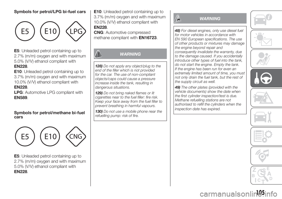 FIAT PANDA 2018 Owner handbook (in English) Symbols for petrol/LPG bi-fuel cars
E5: Unleaded petrol containing up to
2.7% (m/m) oxygen and with maximum
5.0% (V/V) ethanol compliant with
EN228.
E10: Unleaded petrol containing up to
3.7% (m/m) ox FIAT PANDA 2018 Owner handbook (in English) Symbols for petrol/LPG bi-fuel cars
E5: Unleaded petrol containing up to
2.7% (m/m) oxygen and with maximum
5.0% (V/V) ethanol compliant with
EN228.
E10: Unleaded petrol containing up to
3.7% (m/m) ox
