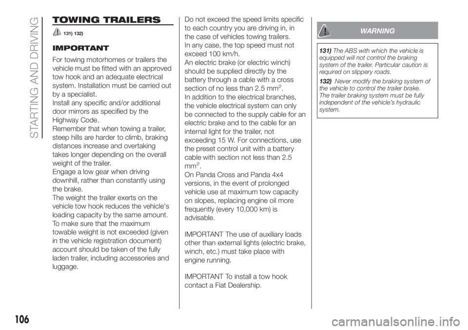 FIAT PANDA 2018  Owner handbook (in English) TOWING TRAILERS
131) 132)
IMPORTANT
For towing motorhomes or trailers the
vehicle must be fitted with an approved
tow hook and an adequate electrical
system. Installation must be carried out
by a spec