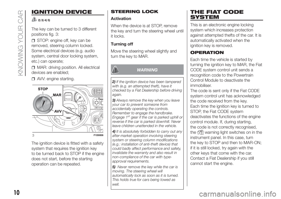 FIAT PANDA 2018 Owner handbook (in English) IGNITION DEVICE
2) 3) 4) 5)
The key can be turned to 3 different
positions fig. 3:
STOP: engine off, key can be
removed, steering column locked.
Some electrical devices (e.g. audio
system, central doo FIAT PANDA 2018 Owner handbook (in English) IGNITION DEVICE
2) 3) 4) 5)
The key can be turned to 3 different
positions fig. 3:
STOP: engine off, key can be
removed, steering column locked.
Some electrical devices (e.g. audio
system, central doo