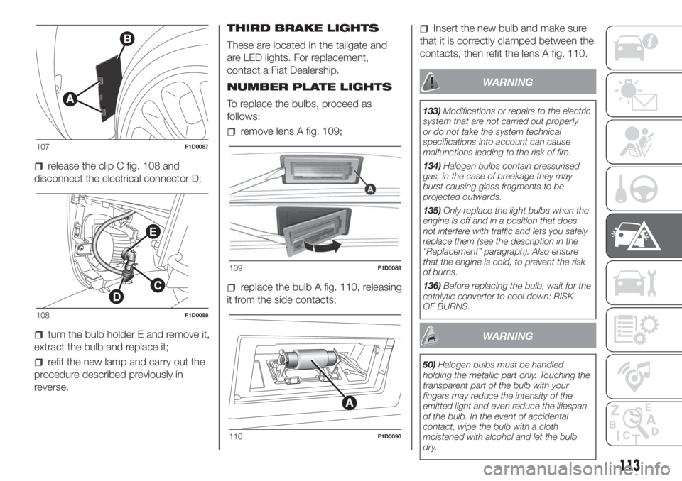 FIAT PANDA 2018  Owner handbook (in English) release the clip C fig. 108 and
disconnect the electrical connector D;
turn the bulb holder E and remove it,
extract the bulb and replace it;
refit the new lamp and carry out the
procedure described p
