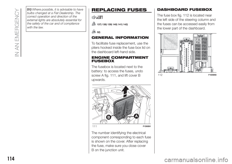 FIAT PANDA 2018  Owner handbook (in English) 51)Where possible, it is advisable to have
bulbs changed at a Fiat Dealership. The
correct operation and direction of the
external lights are absolutely essential for
the safety of the car and of comp