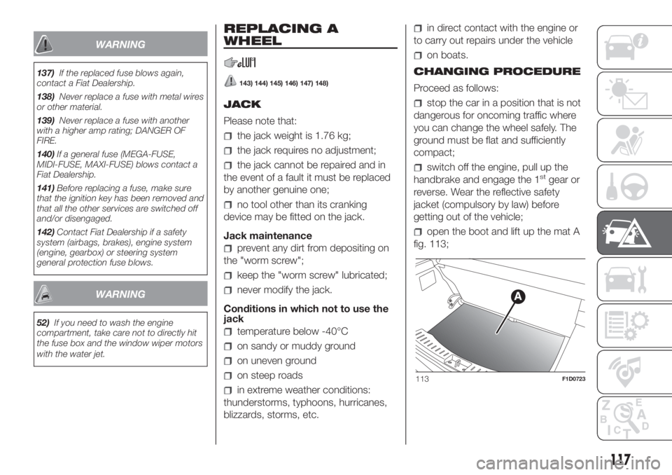 FIAT PANDA 2018  Owner handbook (in English) WARNING
137)If the replaced fuse blows again,
contact a Fiat Dealership.
138)Never replace a fuse with metal wires
or other material.
139)Never replace a fuse with another
with a higher amp rating; DA
