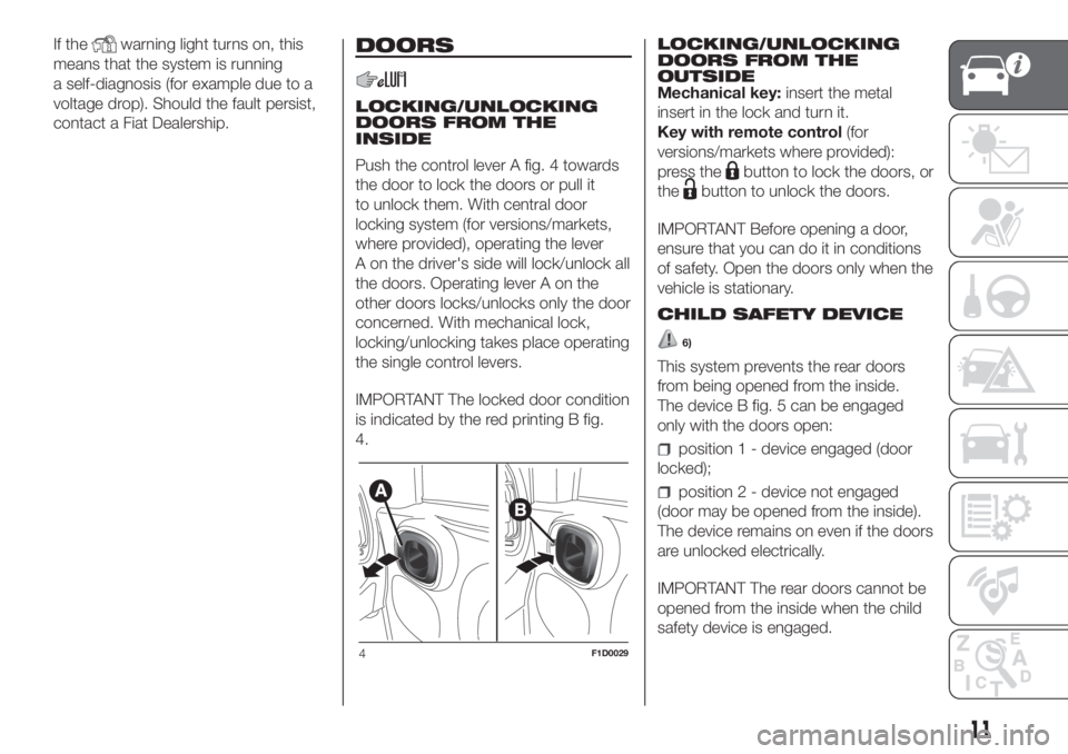 FIAT PANDA 2018 Owner handbook (in English) If thewarning light turns on, this
means that the system is running
a self-diagnosis (for example due to a
voltage drop). Should the fault persist,
contact a Fiat Dealership.DOORS
LOCKING/UNLOCKING
DO FIAT PANDA 2018 Owner handbook (in English) If thewarning light turns on, this
means that the system is running
a self-diagnosis (for example due to a
voltage drop). Should the fault persist,
contact a Fiat Dealership.DOORS
LOCKING/UNLOCKING
DO