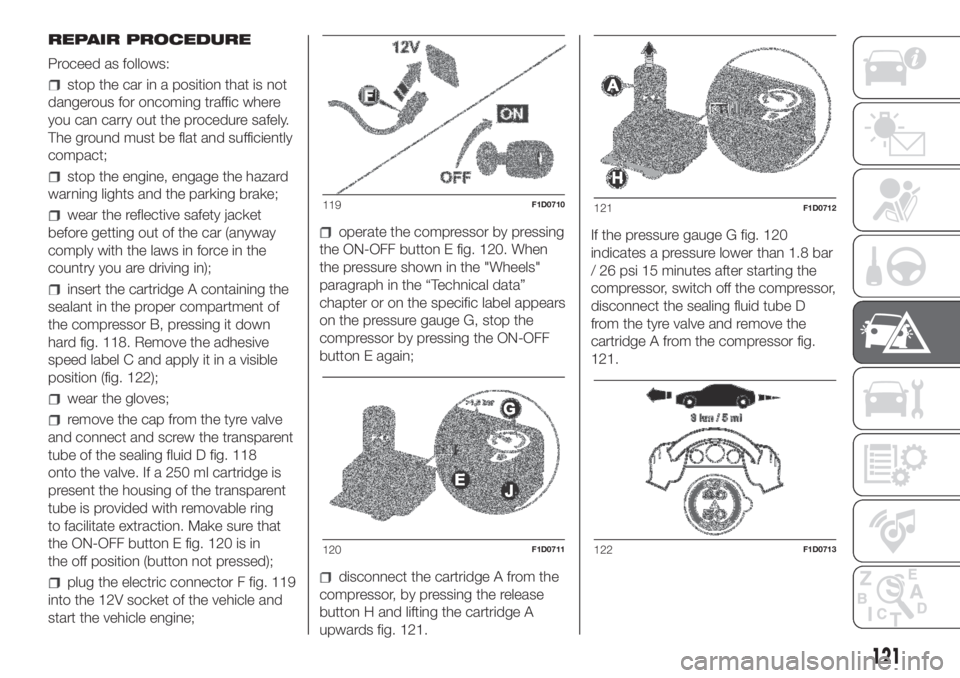 FIAT PANDA 2018 Owner handbook (in English) REPAIR PROCEDURE
Proceed as follows:
stop the car in a position that is not
dangerous for oncoming traffic where
you can carry out the procedure safely.
The ground must be flat and sufficiently
compac FIAT PANDA 2018 Owner handbook (in English) REPAIR PROCEDURE
Proceed as follows:
stop the car in a position that is not
dangerous for oncoming traffic where
you can carry out the procedure safely.
The ground must be flat and sufficiently
compac