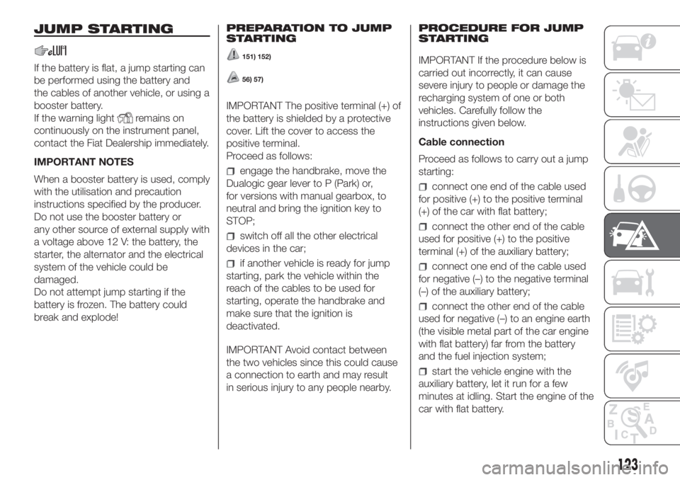 FIAT PANDA 2018 Owner handbook (in English) JUMP STARTING
If the battery is flat, a jump starting can
be performed using the battery and
the cables of another vehicle, or using a
booster battery.
If the warning light
remains on
continuously on FIAT PANDA 2018 Owner handbook (in English) JUMP STARTING
If the battery is flat, a jump starting can
be performed using the battery and
the cables of another vehicle, or using a
booster battery.
If the warning light
remains on
continuously on
