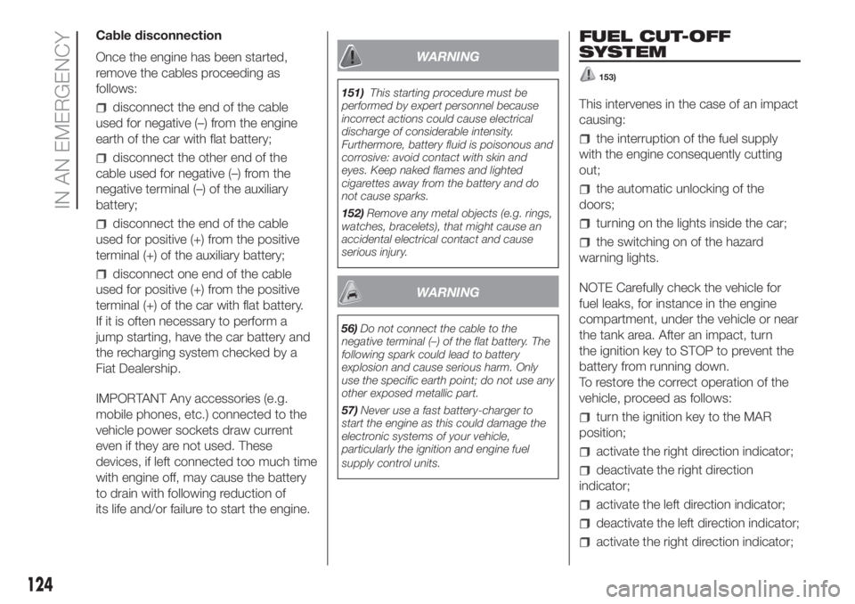FIAT PANDA 2018 Owner handbook (in English) Cable disconnection
Once the engine has been started,
remove the cables proceeding as
follows:
disconnect the end of the cable
used for negative (–) from the engine
earth of the car with flat batter FIAT PANDA 2018 Owner handbook (in English) Cable disconnection
Once the engine has been started,
remove the cables proceeding as
follows:
disconnect the end of the cable
used for negative (–) from the engine
earth of the car with flat batter