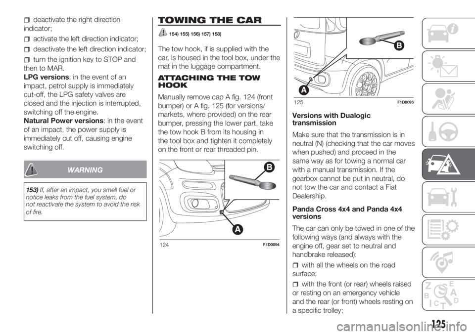 FIAT PANDA 2018 Owner handbook (in English) deactivate the right direction
indicator;
activate the left direction indicator;
deactivate the left direction indicator;
turn the ignition key to STOP and
then to MAR.
LPG versions: in the event of a FIAT PANDA 2018 Owner handbook (in English) deactivate the right direction
indicator;
activate the left direction indicator;
deactivate the left direction indicator;
turn the ignition key to STOP and
then to MAR.
LPG versions: in the event of a