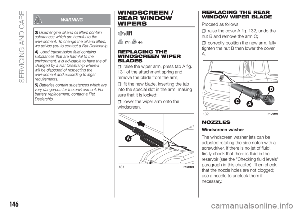 FIAT PANDA 2018 Owner handbook (in English) WARNING
3)Used engine oil and oil filters contain
substances which are harmful to the
environment. To change the oil and filters,
we advise you to contact a Fiat Dealership.
4)Used transmission fluid FIAT PANDA 2018 Owner handbook (in English) WARNING
3)Used engine oil and oil filters contain
substances which are harmful to the
environment. To change the oil and filters,
we advise you to contact a Fiat Dealership.
4)Used transmission fluid