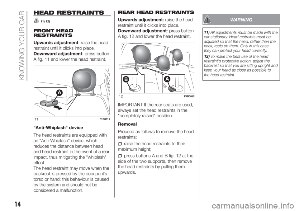 FIAT PANDA 2018 Owner handbook (in English) HEAD RESTRAINTS
11) 12)
FRONT HEAD
RESTRAINTS
Upwards adjustment: raise the head
restraint until it clicks into place.
Downward adjustment: press button
A fig. 11 and lower the head restraint.
"An FIAT PANDA 2018 Owner handbook (in English) HEAD RESTRAINTS
11) 12)
FRONT HEAD
RESTRAINTS
Upwards adjustment: raise the head
restraint until it clicks into place.
Downward adjustment: press button
A fig. 11 and lower the head restraint.
"An
