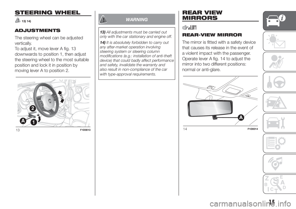 FIAT PANDA 2018 Owner handbook (in English) STEERING WHEEL
13) 14)
ADJUSTMENTS
The steering wheel can be adjusted
vertically.
To adjust it, move lever A fig. 13
downwards to position 1, then adjust
the steering wheel to the most suitable
positi FIAT PANDA 2018 Owner handbook (in English) STEERING WHEEL
13) 14)
ADJUSTMENTS
The steering wheel can be adjusted
vertically.
To adjust it, move lever A fig. 13
downwards to position 1, then adjust
the steering wheel to the most suitable
positi