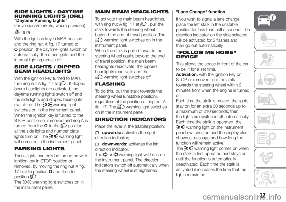FIAT PANDA 2018 Owner handbook (in English) SIDE LIGHTS / DAYTIME
RUNNING LIGHTS (DRL)
"Daytime Running Lights"
(for versions/markets, where provided)
16) 17)
With the ignition key in MAR position
and the ring nut A fig. 17 turned to
Op FIAT PANDA 2018 Owner handbook (in English) SIDE LIGHTS / DAYTIME
RUNNING LIGHTS (DRL)
"Daytime Running Lights"
(for versions/markets, where provided)
16) 17)
With the ignition key in MAR position
and the ring nut A fig. 17 turned to
Op