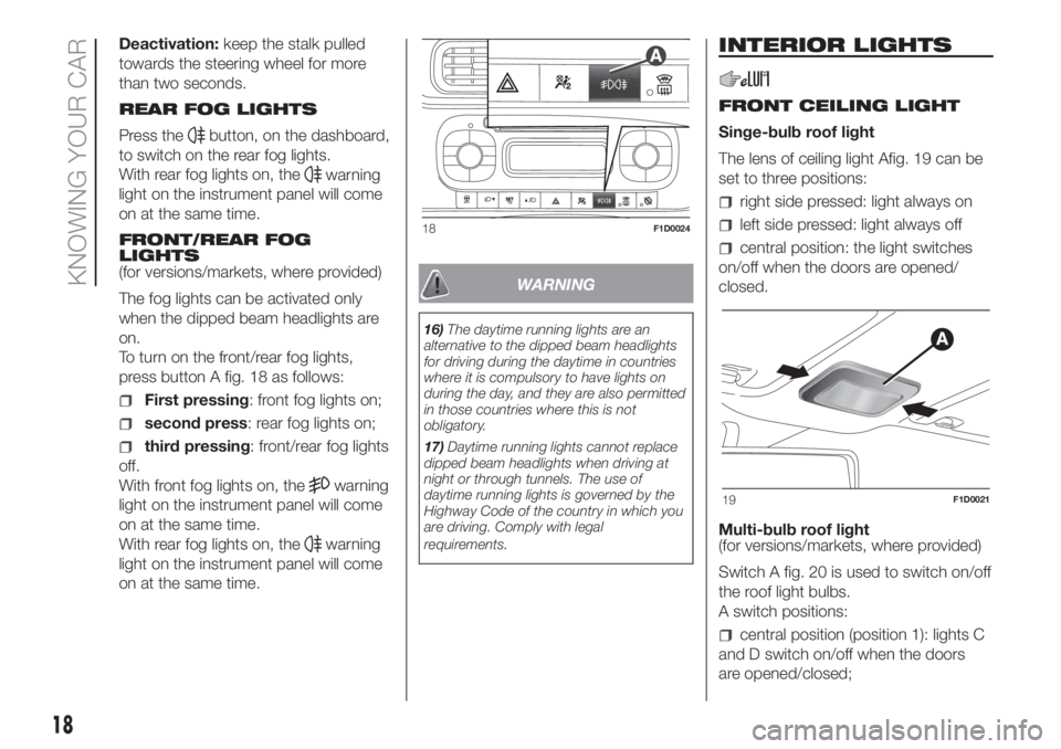 FIAT PANDA 2018 Owner handbook (in English) Deactivation:keep the stalk pulled
towards the steering wheel for more
than two seconds.
REAR FOG LIGHTS
Press the
button, on the dashboard,
to switch on the rear fog lights.
With rear fog lights on, FIAT PANDA 2018 Owner handbook (in English) Deactivation:keep the stalk pulled
towards the steering wheel for more
than two seconds.
REAR FOG LIGHTS
Press the
button, on the dashboard,
to switch on the rear fog lights.
With rear fog lights on,