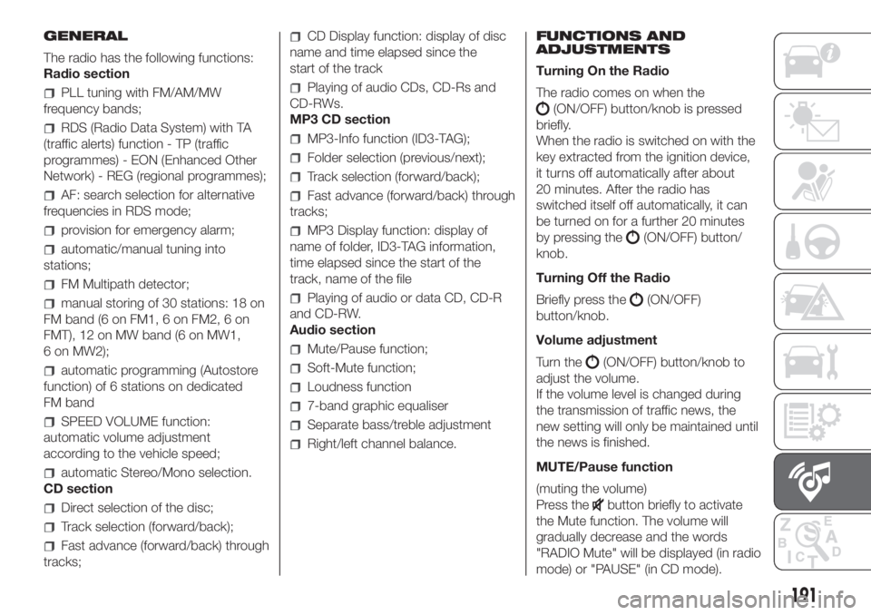 FIAT PANDA 2018 Owner handbook (in English) GENERAL
The radio has the following functions:
Radio section
PLL tuning with FM/AM/MW
frequency bands;
RDS (Radio Data System) with TA
(traffic alerts) function - TP (traffic
programmes) - EON (Enhanc FIAT PANDA 2018 Owner handbook (in English) GENERAL
The radio has the following functions:
Radio section
PLL tuning with FM/AM/MW
frequency bands;
RDS (Radio Data System) with TA
(traffic alerts) function - TP (traffic
programmes) - EON (Enhanc