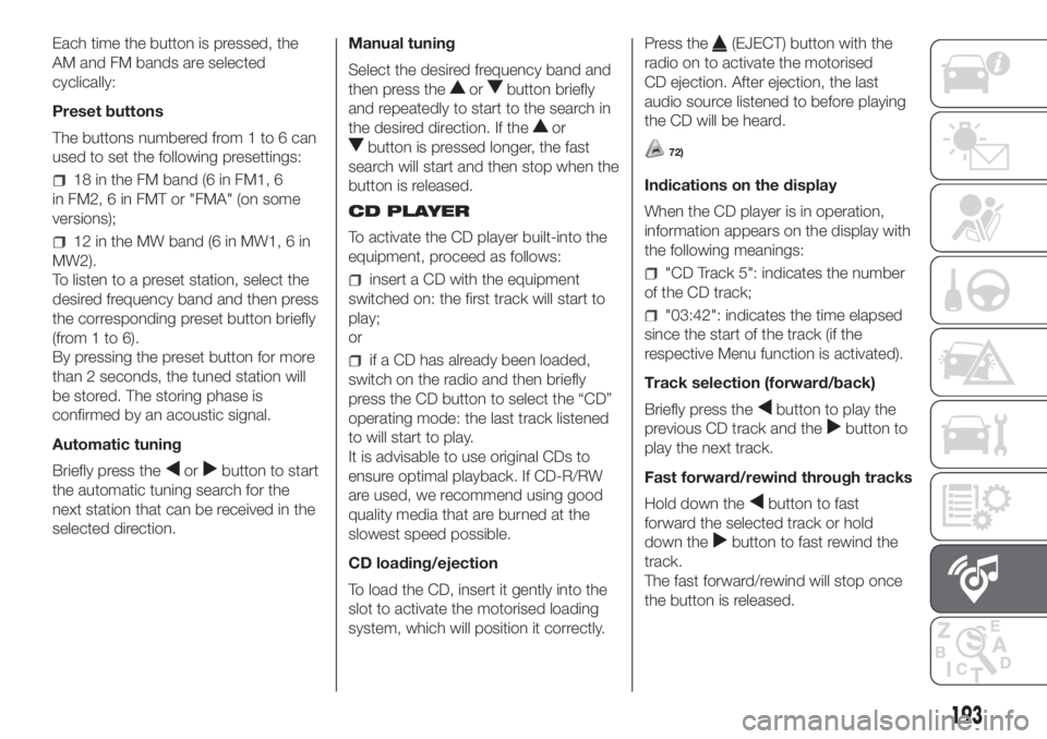 FIAT PANDA 2018 Owner handbook (in English) Each time the button is pressed, the
AM and FM bands are selected
cyclically:
Preset buttons
The buttons numbered from 1 to 6 can
used to set the following presettings:
18 in the FM band (6 in FM1, 6
FIAT PANDA 2018 Owner handbook (in English) Each time the button is pressed, the
AM and FM bands are selected
cyclically:
Preset buttons
The buttons numbered from 1 to 6 can
used to set the following presettings:
18 in the FM band (6 in FM1, 6