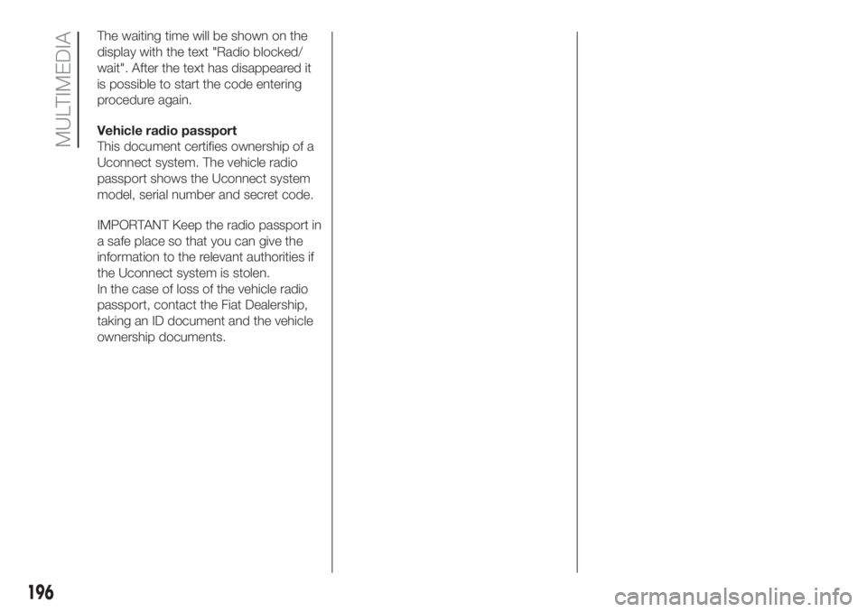 FIAT PANDA 2018 Owner handbook (in English) The waiting time will be shown on the
display with the text "Radio blocked/
wait". After the text has disappeared it
is possible to start the code entering
procedure again.
Vehicle radio passp FIAT PANDA 2018 Owner handbook (in English) The waiting time will be shown on the
display with the text "Radio blocked/
wait". After the text has disappeared it
is possible to start the code entering
procedure again.
Vehicle radio passp