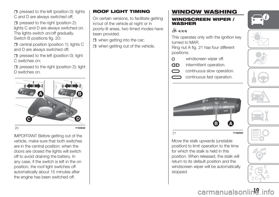 FIAT PANDA 2018 Owner handbook (in English) pressed to the left (position 0): lights
C and D are always switched off;
pressed to the right (position 2):
lights C and D are always switched on.
The lights switch on/off gradually.
Switch B positio FIAT PANDA 2018 Owner handbook (in English) pressed to the left (position 0): lights
C and D are always switched off;
pressed to the right (position 2):
lights C and D are always switched on.
The lights switch on/off gradually.
Switch B positio