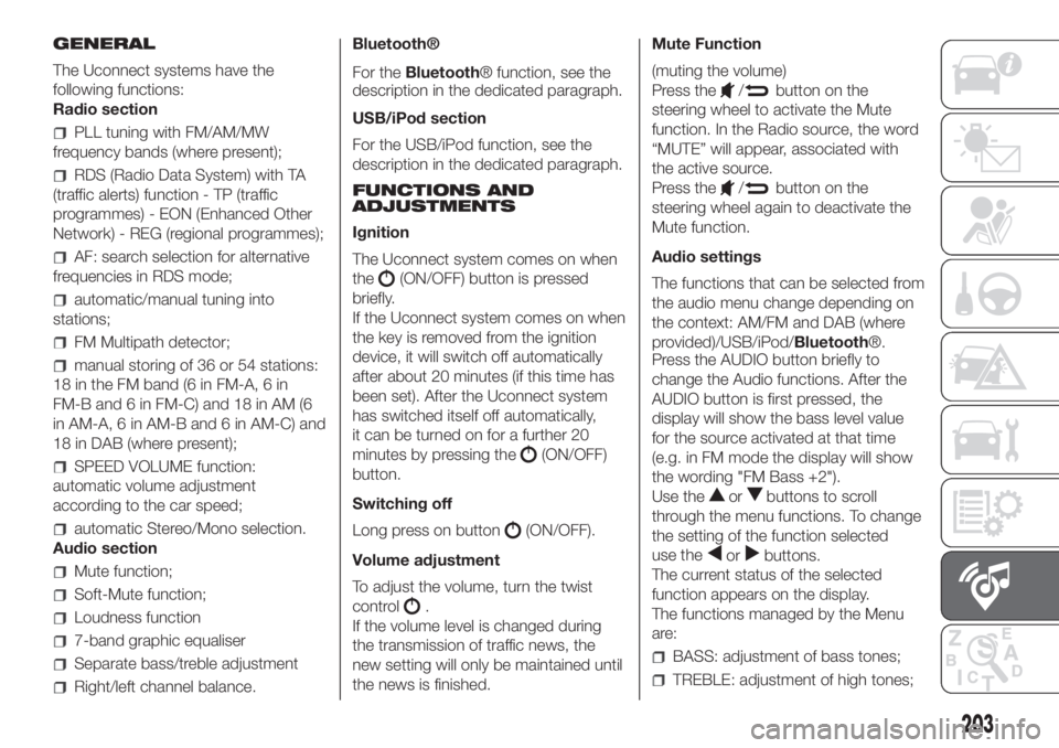 FIAT PANDA 2018 Owner handbook (in English) GENERAL
The Uconnect systems have the
following functions:
Radio section
PLL tuning with FM/AM/MW
frequency bands (where present);
RDS (Radio Data System) with TA
(traffic alerts) function - TP (traff FIAT PANDA 2018 Owner handbook (in English) GENERAL
The Uconnect systems have the
following functions:
Radio section
PLL tuning with FM/AM/MW
frequency bands (where present);
RDS (Radio Data System) with TA
(traffic alerts) function - TP (traff