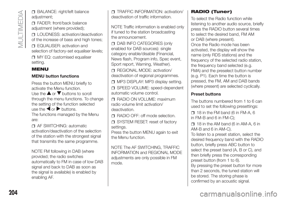 FIAT PANDA 2018 Owner handbook (in English) BALANCE: right/left balance
adjustment;
FADER: front/back balance
adjustment (where provided);
LOUDNESS: activation/deactivation
of the increase of bass and high tones;
EQUALISER: activation and
selec FIAT PANDA 2018 Owner handbook (in English) BALANCE: right/left balance
adjustment;
FADER: front/back balance
adjustment (where provided);
LOUDNESS: activation/deactivation
of the increase of bass and high tones;
EQUALISER: activation and
selec