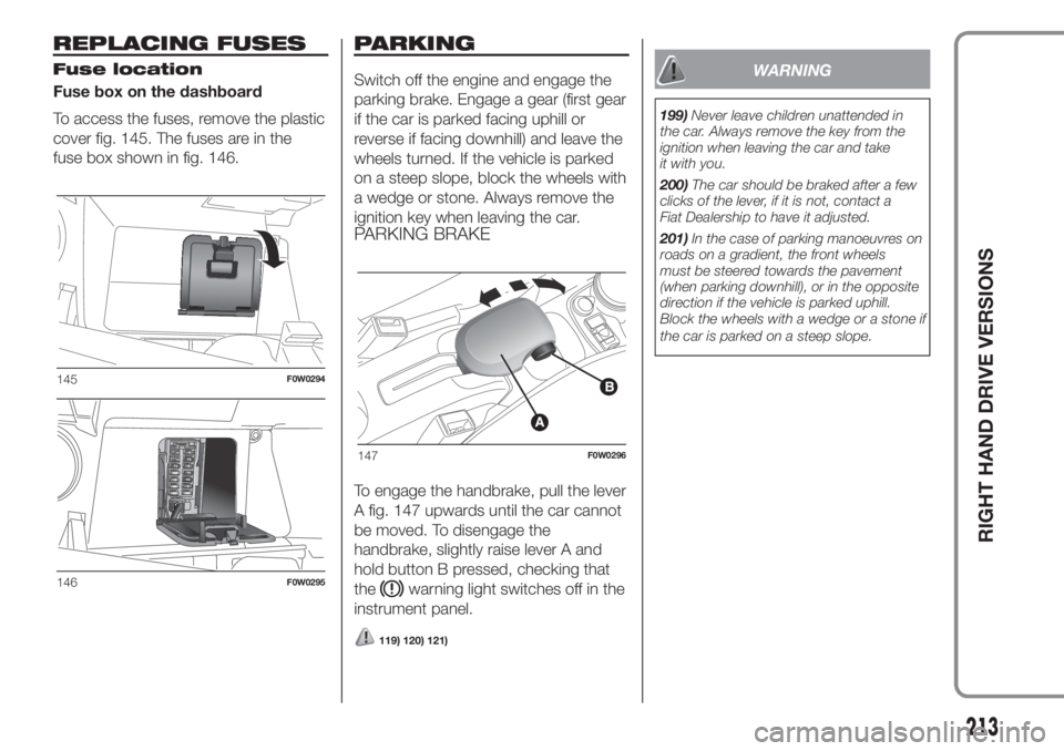 FIAT PANDA 2018 Owner handbook (in English) Fuse box on the dashboard
To access the fuses, remove the plastic
cover fig. 145. The fuses are in the
fuse box shown in fig. 146.Switch off the engine and engage the
parking brake. Engage a gear (fir FIAT PANDA 2018 Owner handbook (in English) Fuse box on the dashboard
To access the fuses, remove the plastic
cover fig. 145. The fuses are in the
fuse box shown in fig. 146.Switch off the engine and engage the
parking brake. Engage a gear (fir