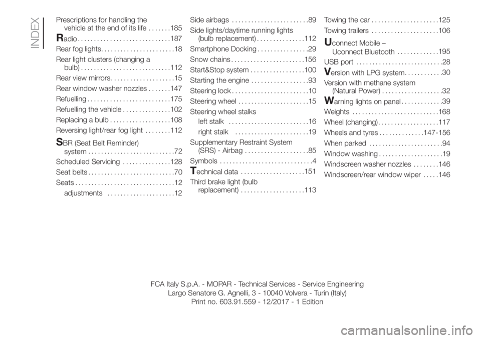 FIAT PANDA 2018 Owner handbook (in English) Prescriptions for handling the
vehicle at the end of its life.......185
Radio.............................187
Rear fog lights.......................18
Rear light clusters (changing a
bulb)............ FIAT PANDA 2018 Owner handbook (in English) Prescriptions for handling the
vehicle at the end of its life.......185
Radio.............................187
Rear fog lights.......................18
Rear light clusters (changing a
bulb)............