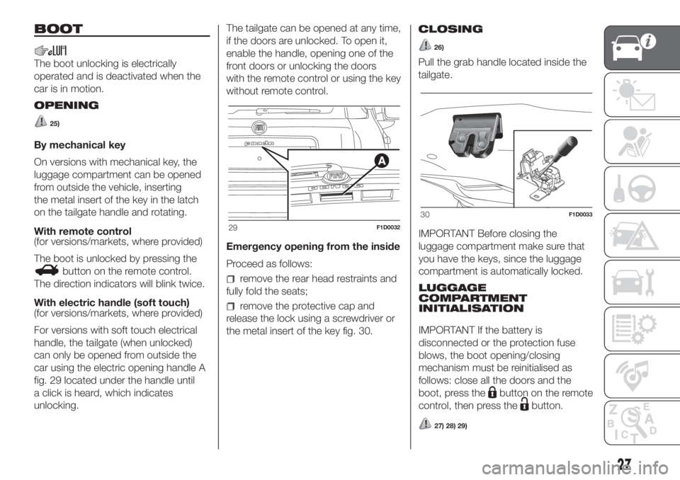 FIAT PANDA 2018 Owner handbook (in English) BOOT
The boot unlocking is electrically
operated and is deactivated when the
car is in motion.
OPENING
25)
By mechanical key
On versions with mechanical key, the
luggage compartment can be opened
from FIAT PANDA 2018 Owner handbook (in English) BOOT
The boot unlocking is electrically
operated and is deactivated when the
car is in motion.
OPENING
25)
By mechanical key
On versions with mechanical key, the
luggage compartment can be opened
from