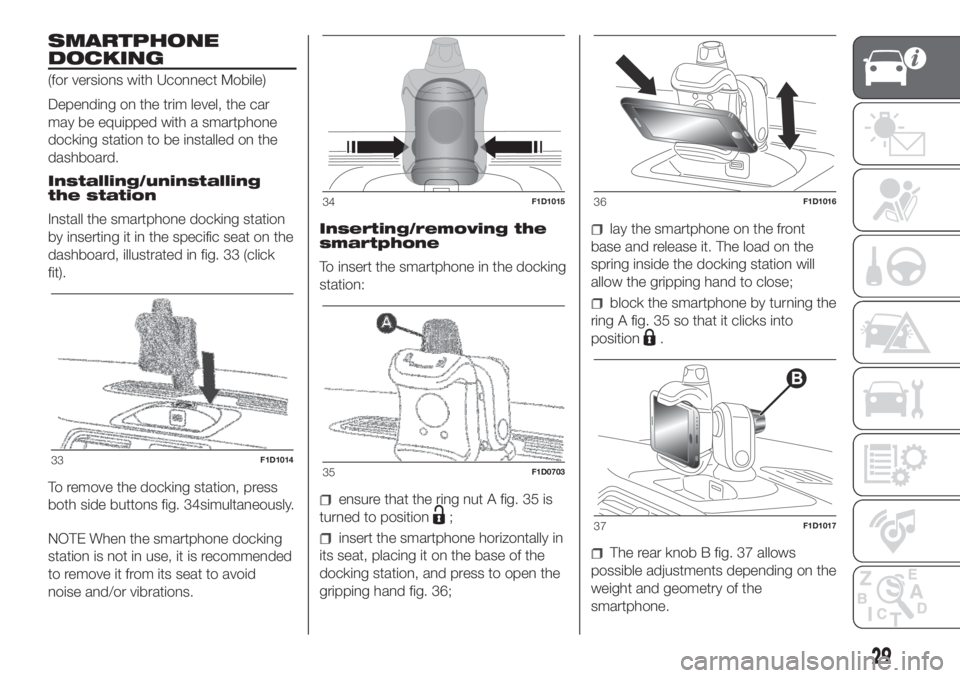 FIAT PANDA 2018 Owner handbook (in English) SMARTPHONE
DOCKING
(for versions with Uconnect Mobile)
Depending on the trim level, the car
may be equipped with a smartphone
docking station to be installed on the
dashboard.
Installing/uninstalling
FIAT PANDA 2018 Owner handbook (in English) SMARTPHONE
DOCKING
(for versions with Uconnect Mobile)
Depending on the trim level, the car
may be equipped with a smartphone
docking station to be installed on the
dashboard.
Installing/uninstalling