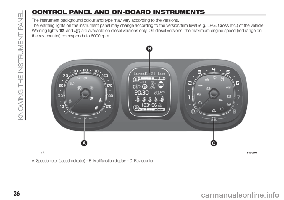 FIAT PANDA 2018 Owner handbook (in English) CONTROL PANEL AND ON-BOARD INSTRUMENTS.
The instrument background colour and type may vary according to the versions.
The warning lights on the instrument panel may change according to the version/tri FIAT PANDA 2018 Owner handbook (in English) CONTROL PANEL AND ON-BOARD INSTRUMENTS.
The instrument background colour and type may vary according to the versions.
The warning lights on the instrument panel may change according to the version/tri
