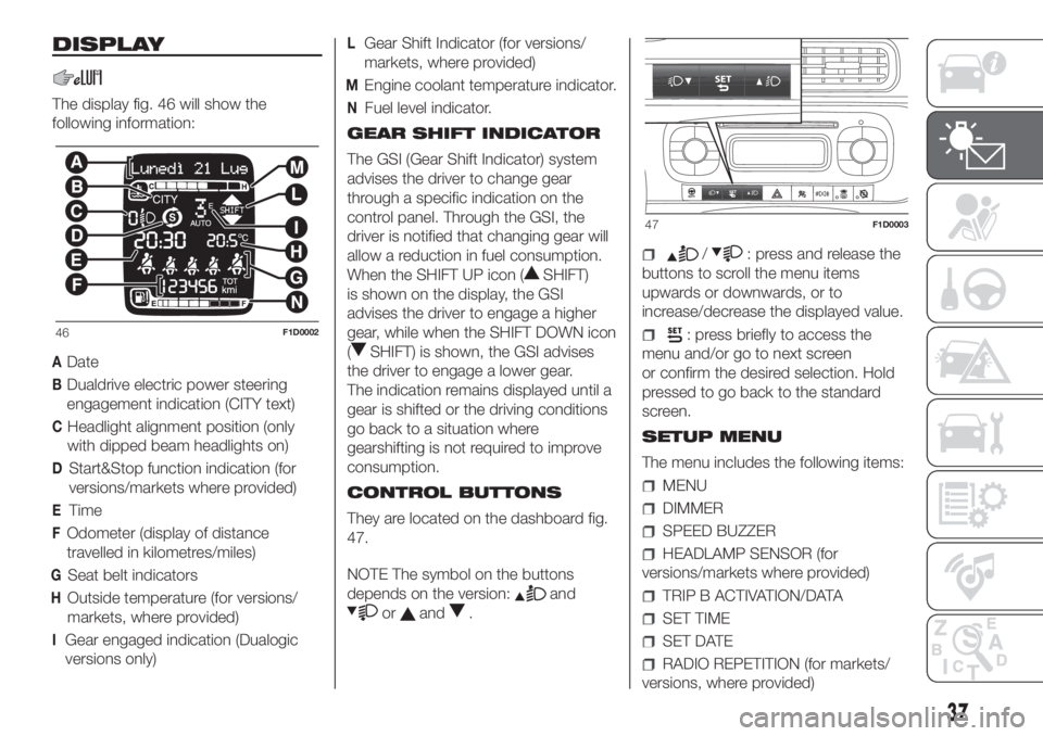 FIAT PANDA 2018 Owner handbook (in English) DISPLAY
The display fig. 46 will show the
following information:
ADate
BDualdrive electric power steering
engagement indication (CITY text)
CHeadlight alignment position (only
with dipped beam headlig FIAT PANDA 2018 Owner handbook (in English) DISPLAY
The display fig. 46 will show the
following information:
ADate
BDualdrive electric power steering
engagement indication (CITY text)
CHeadlight alignment position (only
with dipped beam headlig