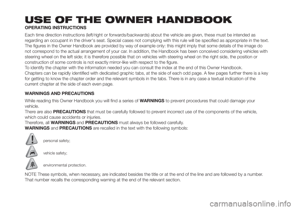 FIAT PANDA 2018 Owner handbook (in English) USE OF THE OWNER HANDBOOK
OPERATING INSTRUCTIONS
Each time direction instructions (left/right or forwards/backwards) about the vehicle are given, these must be intended as
regarding an occupant in the FIAT PANDA 2018 Owner handbook (in English) USE OF THE OWNER HANDBOOK
OPERATING INSTRUCTIONS
Each time direction instructions (left/right or forwards/backwards) about the vehicle are given, these must be intended as
regarding an occupant in the
