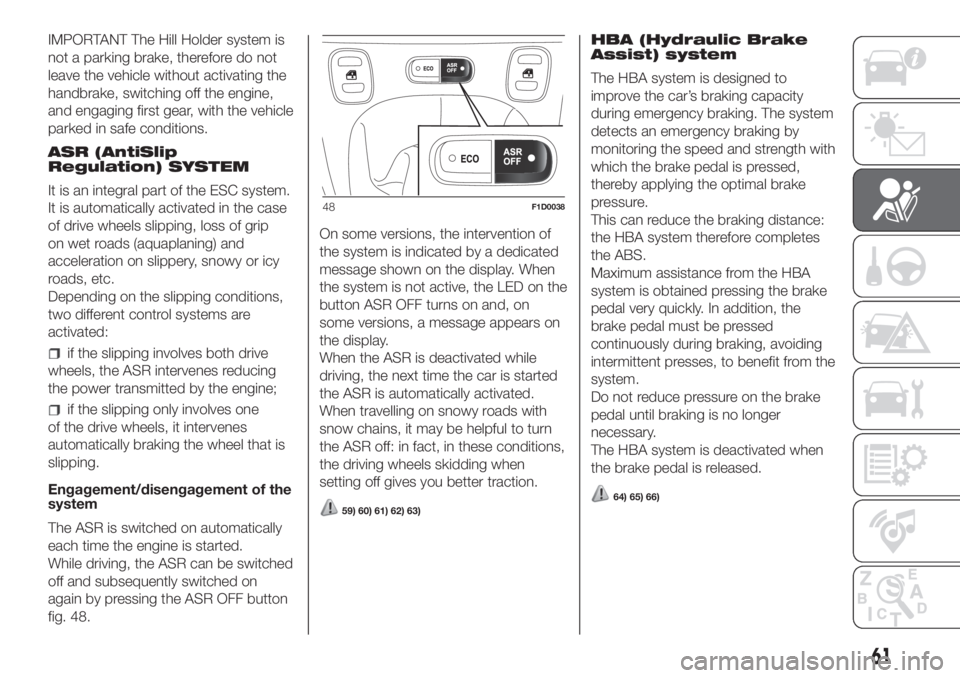 FIAT PANDA 2018 Owner handbook (in English) IMPORTANT The Hill Holder system is
not a parking brake, therefore do not
leave the vehicle without activating the
handbrake, switching off the engine,
and engaging first gear, with the vehicle
parked FIAT PANDA 2018 Owner handbook (in English) IMPORTANT The Hill Holder system is
not a parking brake, therefore do not
leave the vehicle without activating the
handbrake, switching off the engine,
and engaging first gear, with the vehicle
parked