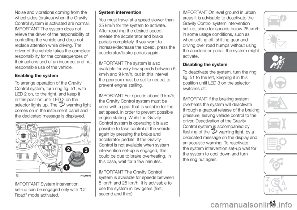 FIAT PANDA 2018 Owner handbook (in English) Noise and vibrations coming from the
wheel sides (brakes) when the Gravity
Control system is activated are normal.
IMPORTANT The system does not
relieve the driver of the responsibility of
controlling FIAT PANDA 2018 Owner handbook (in English) Noise and vibrations coming from the
wheel sides (brakes) when the Gravity
Control system is activated are normal.
IMPORTANT The system does not
relieve the driver of the responsibility of
controlling
