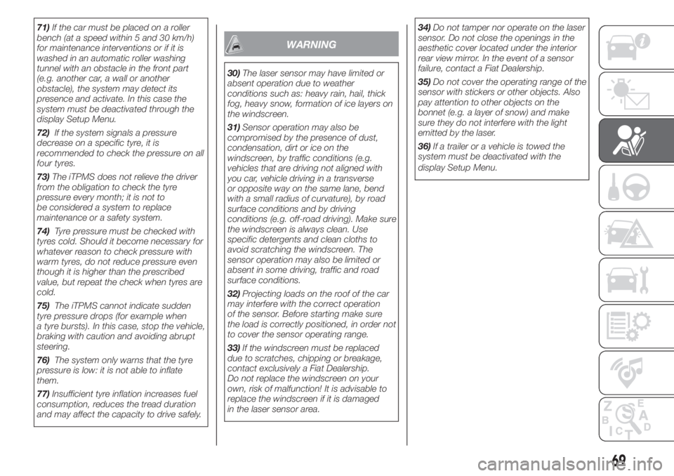 FIAT PANDA 2018 Owner handbook (in English) 71)If the car must be placed on a roller
bench (at a speed within 5 and 30 km/h)
for maintenance interventions or if it is
washed in an automatic roller washing
tunnel with an obstacle in the front pa FIAT PANDA 2018 Owner handbook (in English) 71)If the car must be placed on a roller
bench (at a speed within 5 and 30 km/h)
for maintenance interventions or if it is
washed in an automatic roller washing
tunnel with an obstacle in the front pa