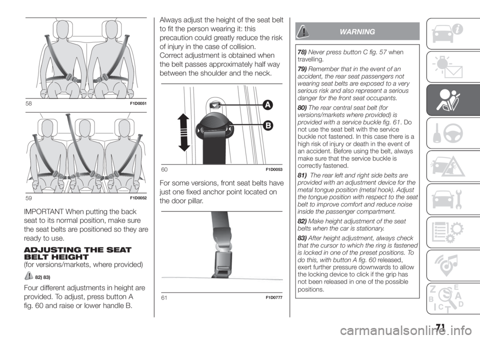 FIAT PANDA 2018 Owner handbook (in English) IMPORTANT When putting the back
seat to its normal position, make sure
the seat belts are positioned so they are
ready to use.
ADJUSTING THE SEAT
BELT HEIGHT
(for versions/markets, where provided)
82) FIAT PANDA 2018 Owner handbook (in English) IMPORTANT When putting the back
seat to its normal position, make sure
the seat belts are positioned so they are
ready to use.
ADJUSTING THE SEAT
BELT HEIGHT
(for versions/markets, where provided)
82)
