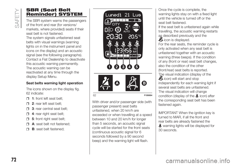 FIAT PANDA 2018 Owner handbook (in English) SBR (Seat Belt
Reminder) SYSTEM
The SBR system warns the passengers
of the front and rear (for versions/
markets, where provided) seats if their
seat belt is not fastened.
The system signals unfastene FIAT PANDA 2018 Owner handbook (in English) SBR (Seat Belt
Reminder) SYSTEM
The SBR system warns the passengers
of the front and rear (for versions/
markets, where provided) seats if their
seat belt is not fastened.
The system signals unfastene
