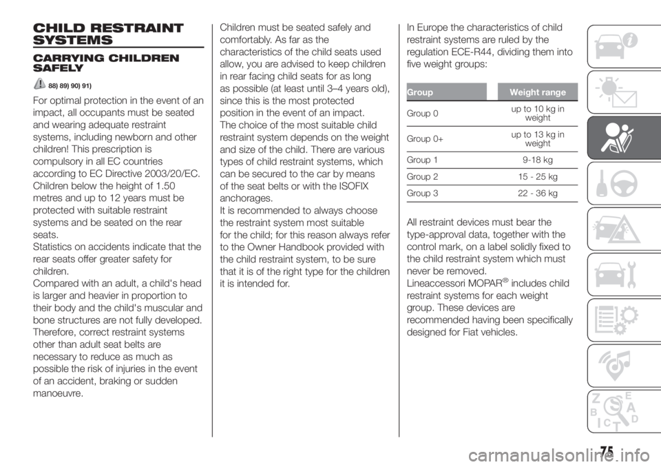 FIAT PANDA 2018 Owner handbook (in English) CHILD RESTRAINT
SYSTEMS
CARRYING CHILDREN
SAFELY
88) 89) 90) 91)
For optimal protection in the event of an
impact, all occupants must be seated
and wearing adequate restraint
systems, including newbor FIAT PANDA 2018 Owner handbook (in English) CHILD RESTRAINT
SYSTEMS
CARRYING CHILDREN
SAFELY
88) 89) 90) 91)
For optimal protection in the event of an
impact, all occupants must be seated
and wearing adequate restraint
systems, including newbor