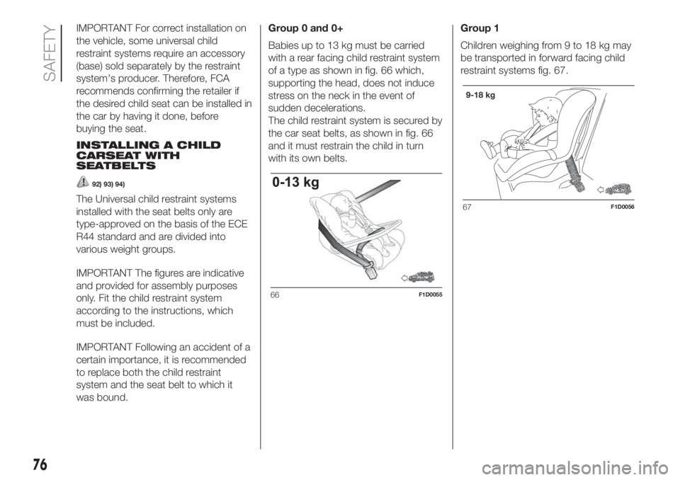 FIAT PANDA 2018 Owner handbook (in English) IMPORTANT For correct installation on
the vehicle, some universal child
restraint systems require an accessory
(base) sold separately by the restraint
system's producer. Therefore, FCA
recommends FIAT PANDA 2018 Owner handbook (in English) IMPORTANT For correct installation on
the vehicle, some universal child
restraint systems require an accessory
(base) sold separately by the restraint
system's producer. Therefore, FCA
recommends