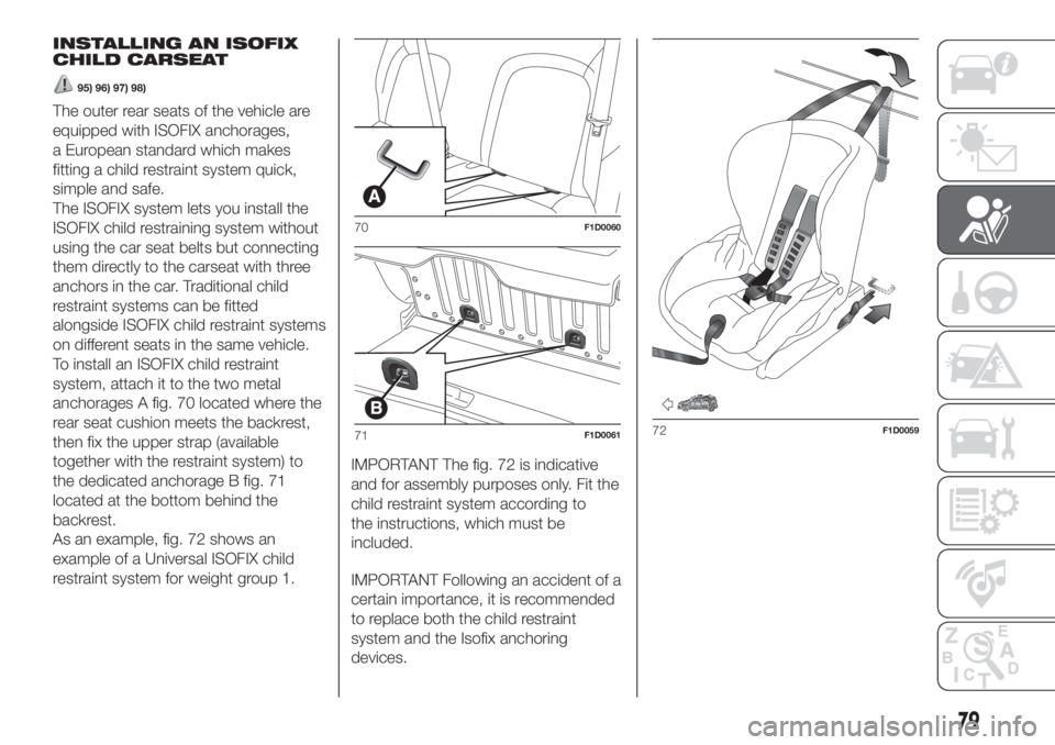 FIAT PANDA 2018 Owner handbook (in English) INSTALLING AN ISOFIX
CHILD CARSEAT
95) 96) 97) 98)
The outer rear seats of the vehicle are
equipped with ISOFIX anchorages,
a European standard which makes
fitting a child restraint system quick,
simp FIAT PANDA 2018 Owner handbook (in English) INSTALLING AN ISOFIX
CHILD CARSEAT
95) 96) 97) 98)
The outer rear seats of the vehicle are
equipped with ISOFIX anchorages,
a European standard which makes
fitting a child restraint system quick,
simp