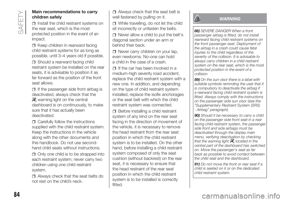 FIAT PANDA 2018 Owner handbook (in English) Main recommendations to carry
children safely
Install the child restraint systems on
the rear seat, which is the most
protected position in the event of an
impact.
Keep children in rearward facing
chi FIAT PANDA 2018 Owner handbook (in English) Main recommendations to carry
children safely
Install the child restraint systems on
the rear seat, which is the most
protected position in the event of an
impact.
Keep children in rearward facing
chi