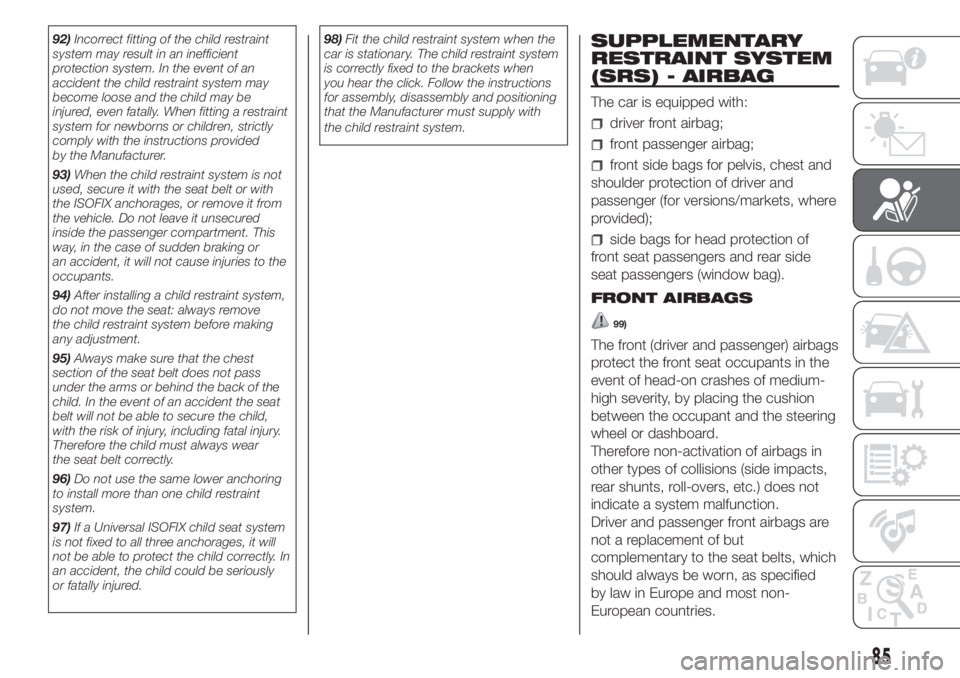 FIAT PANDA 2018 Owner handbook (in English) 92)Incorrect fitting of the child restraint
system may result in an inefficient
protection system. In the event of an
accident the child restraint system may
become loose and the child may be
injured, FIAT PANDA 2018 Owner handbook (in English) 92)Incorrect fitting of the child restraint
system may result in an inefficient
protection system. In the event of an
accident the child restraint system may
become loose and the child may be
injured,