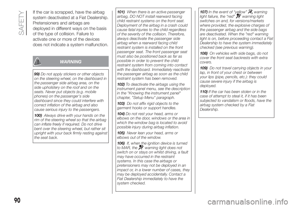 FIAT PANDA 2018  Owner handbook (in English) If the car is scrapped, have the airbag
system deactivated at a Fiat Dealership.
Pretensioners and airbags are
deployed in different ways on the basis
of the type of collision. Failure to
activate one