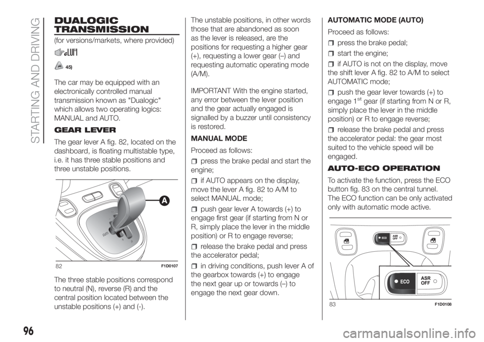 FIAT PANDA 2018  Owner handbook (in English) DUALOGIC
TRANSMISSION
(for versions/markets, where provided)
45)
The car may be equipped with an
electronically controlled manual
transmission known as "Dualogic"
which allows two operating lo