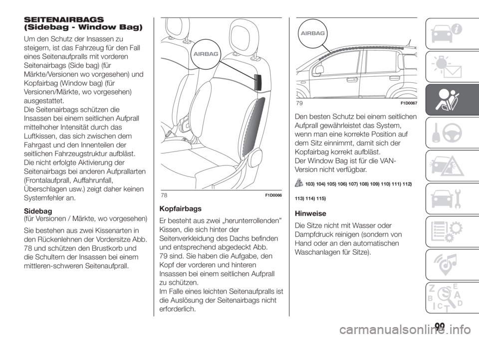 FIAT PANDA 2018 Betriebsanleitung (in German) SEITENAIRBAGS
(Sidebag - Window Bag)
Um den Schutz der Insassen zu
steigern, ist das Fahrzeug für den Fall
eines Seitenaufpralls mit vorderen
Seitenairbags (Side bag) (für
Märkte/Versionen wo vorge FIAT PANDA 2018 Betriebsanleitung (in German) SEITENAIRBAGS
(Sidebag - Window Bag)
Um den Schutz der Insassen zu
steigern, ist das Fahrzeug für den Fall
eines Seitenaufpralls mit vorderen
Seitenairbags (Side bag) (für
Märkte/Versionen wo vorge