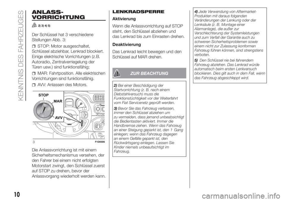 FIAT PANDA 2018  Betriebsanleitung (in German) ANLASS-
VORRICHTUNG
2) 3) 4) 5)
Der Schlüssel hat 3 verschiedene
Stellungen Abb. 3:
STOP: Motor ausgeschaltet,
Schlüssel abziehbar, Lenkrad blockiert.
Einige elektrische Vorrichtungen (z.B.
Autoradi