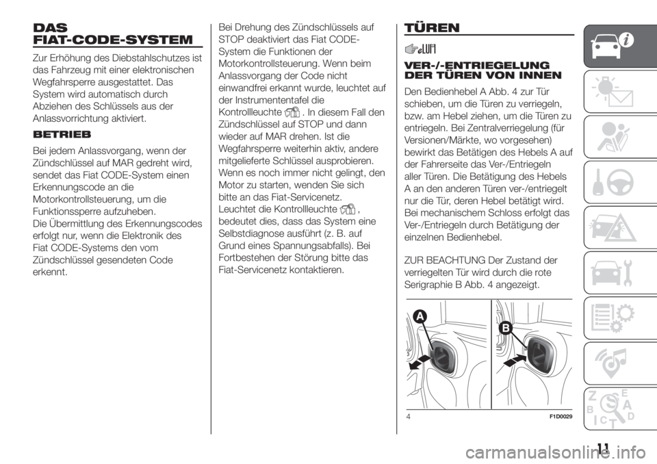 FIAT PANDA 2018  Betriebsanleitung (in German) DAS
FIAT-CODE-SYSTEM
Zur Erhöhung des Diebstahlschutzes ist
das Fahrzeug mit einer elektronischen
Wegfahrsperre ausgestattet. Das
System wird automatisch durch
Abziehen des Schlüssels aus der
Anlass