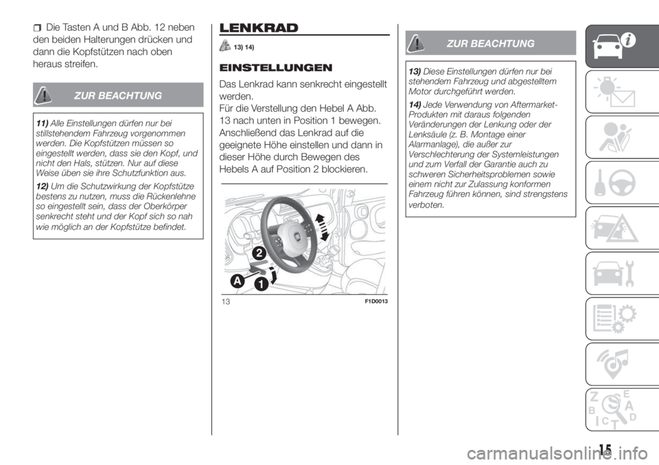 FIAT PANDA 2018  Betriebsanleitung (in German) Die Tasten A und B Abb. 12 neben
den beiden Halterungen drücken und
dann die Kopfstützen nach oben
heraus streifen.
ZUR BEACHTUNG
11)Alle Einstellungen dürfen nur bei
stillstehendem Fahrzeug vorgen