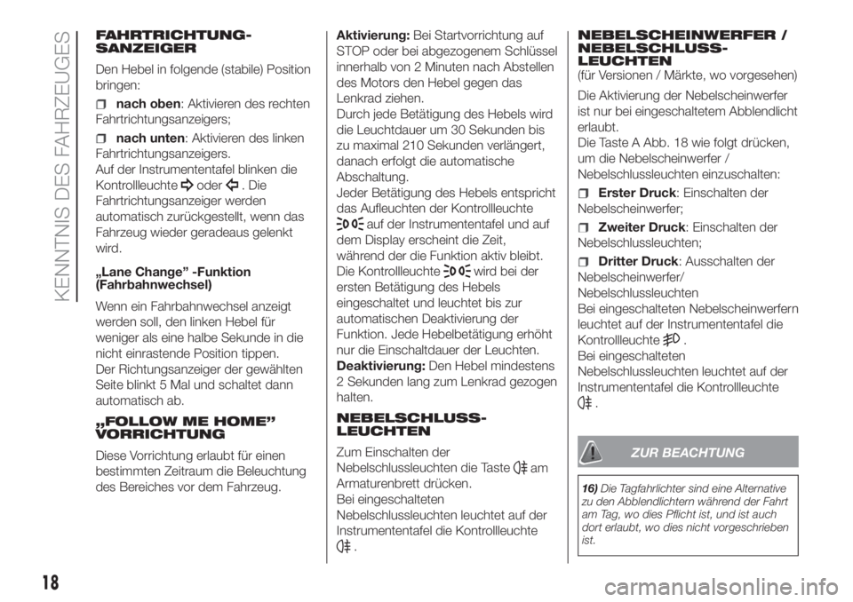 FIAT PANDA 2018  Betriebsanleitung (in German) FAHRTRICHTUNG-
SANZEIGER
Den Hebel in folgende (stabile) Position
bringen:
nach oben: Aktivieren des rechten
Fahrtrichtungsanzeigers;
nach unten: Aktivieren des linken
Fahrtrichtungsanzeigers.
Auf der