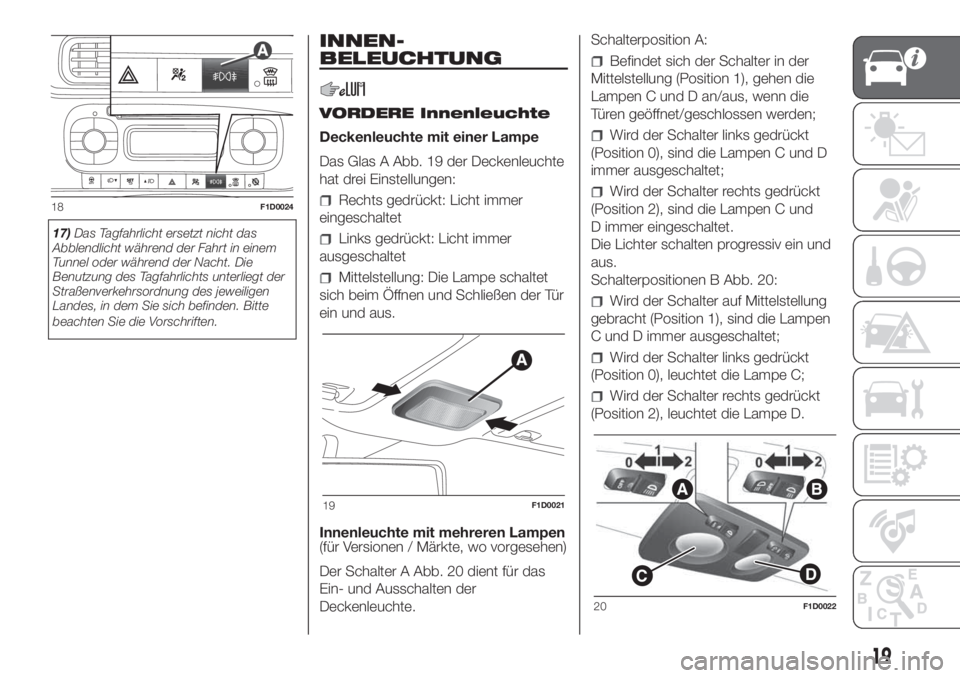 FIAT PANDA 2018  Betriebsanleitung (in German) 17)Das Tagfahrlicht ersetzt nicht das
Abblendlicht während der Fahrt in einem
Tunnel oder während der Nacht. Die
Benutzung des Tagfahrlichts unterliegt der
Straßenverkehrsordnung des jeweiligen
Lan