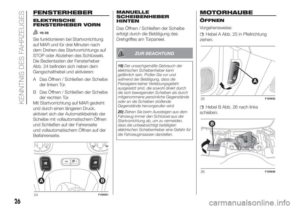 FIAT PANDA 2018  Betriebsanleitung (in German) FENSTERHEBER
ELEKTRISCHE
FENSTERHEBER VORN
19) 20)
Sie funktionieren bei Startvorrichtung
auf MAR und für drei Minuten nach
dem Drehen des Startvorrichtungs auf
STOP oder Abziehen des Schlüssels.
Di