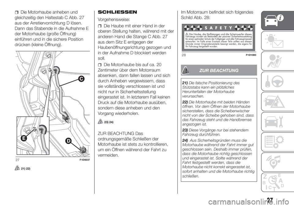 FIAT PANDA 2018  Betriebsanleitung (in German) Die Motorhaube anheben und
gleichzeitig den Haltestab C Abb. 27
aus der Arretiervorrichtung D lösen.
Dann das Stabende in die Aufnahme E
der Motorhaube (große Öffnung)
einführen und in die sichere